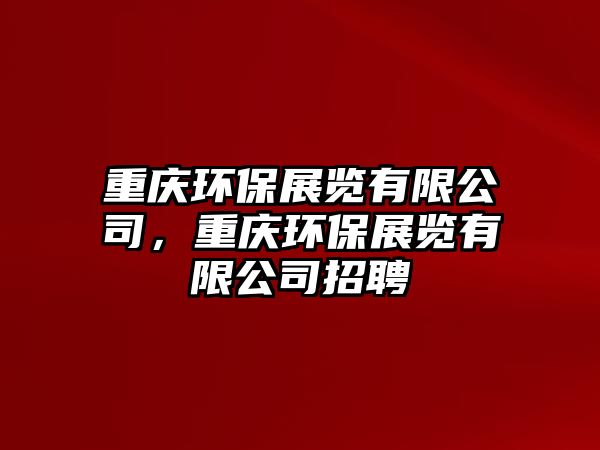 重慶環(huán)保展覽有限公司，重慶環(huán)保展覽有限公司招聘