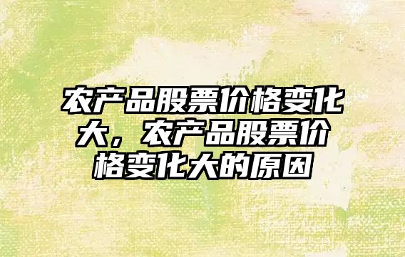 農(nóng)產(chǎn)品股票價(jià)格變化大，農(nóng)產(chǎn)品股票價(jià)格變化大的原因