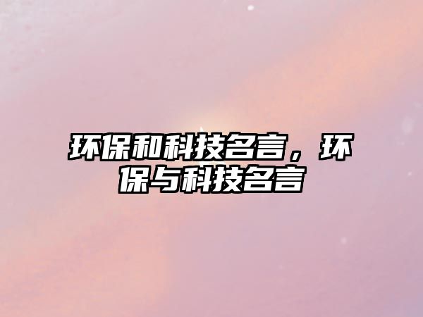 環(huán)保和科技名言，環(huán)保與科技名言