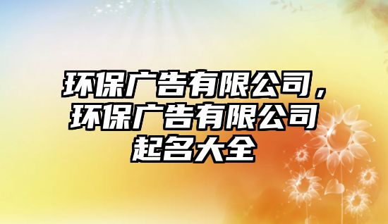 環(huán)保廣告有限公司，環(huán)保廣告有限公司起名大全