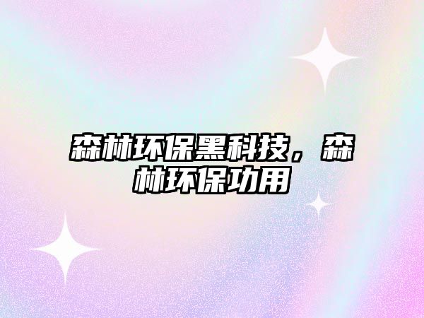 森林環(huán)保黑科技，森林環(huán)保功用