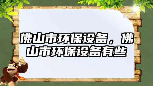 佛山市環(huán)保設(shè)備，佛山市環(huán)保設(shè)備有些
