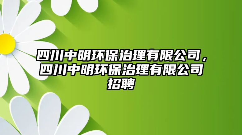 四川中明環(huán)保治理有限公司，四川中明環(huán)保治理有限公司招聘