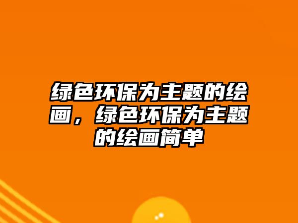 綠色環(huán)保為主題的繪畫，綠色環(huán)保為主題的繪畫簡單