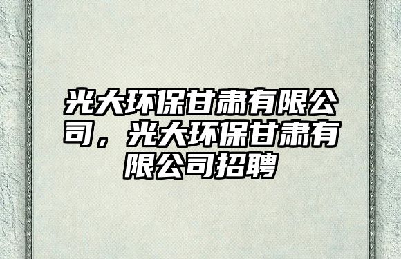 光大環(huán)保甘肅有限公司，光大環(huán)保甘肅有限公司招聘