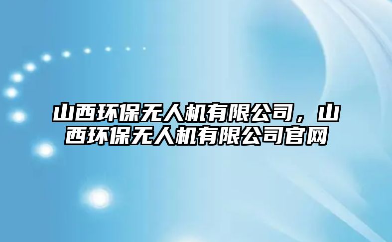 山西環(huán)保無人機有限公司，山西環(huán)保無人機有限公司官網