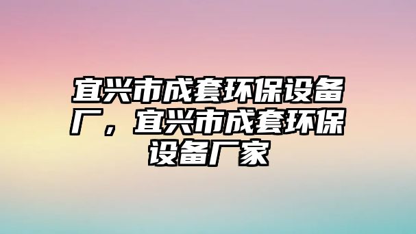 宜興市成套環(huán)保設(shè)備廠，宜興市成套環(huán)保設(shè)備廠家