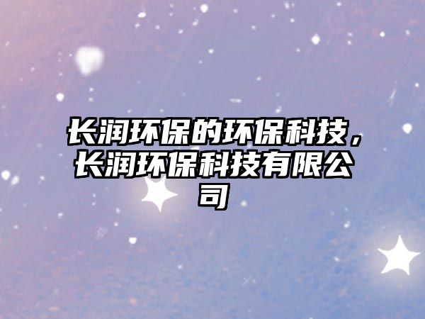 長潤環(huán)保的環(huán)?？萍迹L潤環(huán)?？萍加邢薰?/> 
									</a>
									<h4 class=