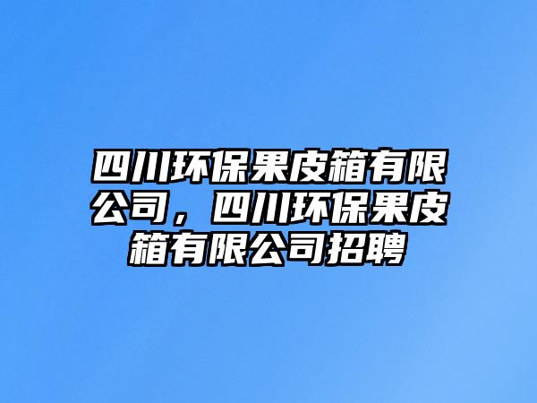 四川環(huán)保果皮箱有限公司，四川環(huán)保果皮箱有限公司招聘
