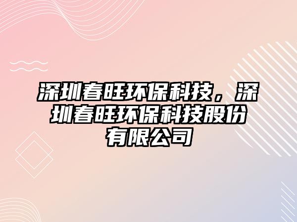 深圳春旺環(huán)?？萍?，深圳春旺環(huán)保科技股份有限公司