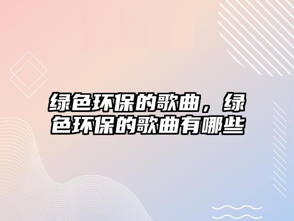 綠色環(huán)保的歌曲，綠色環(huán)保的歌曲有哪些