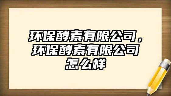 環(huán)保酵素有限公司，環(huán)保酵素有限公司怎么樣