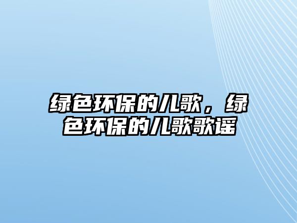 綠色環(huán)保的兒歌，綠色環(huán)保的兒歌歌謠