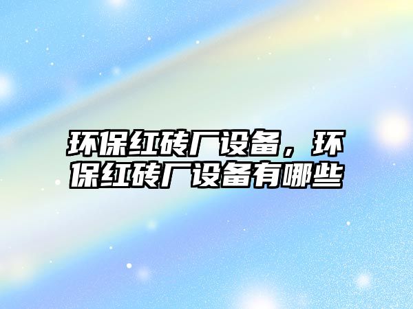 環(huán)保紅磚廠設(shè)備，環(huán)保紅磚廠設(shè)備有哪些