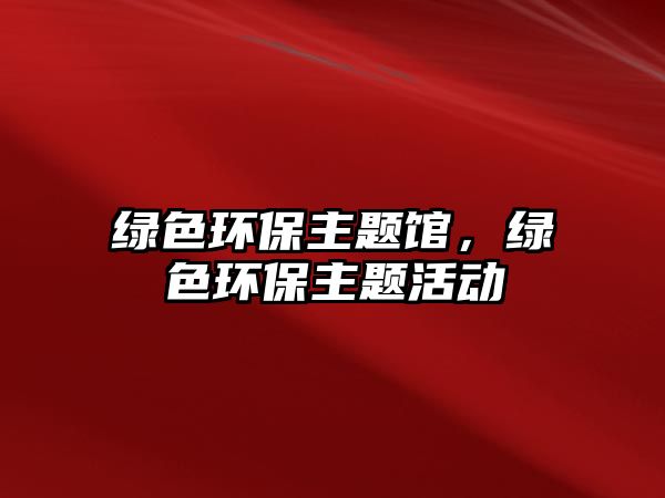 綠色環(huán)保主題館，綠色環(huán)保主題活動