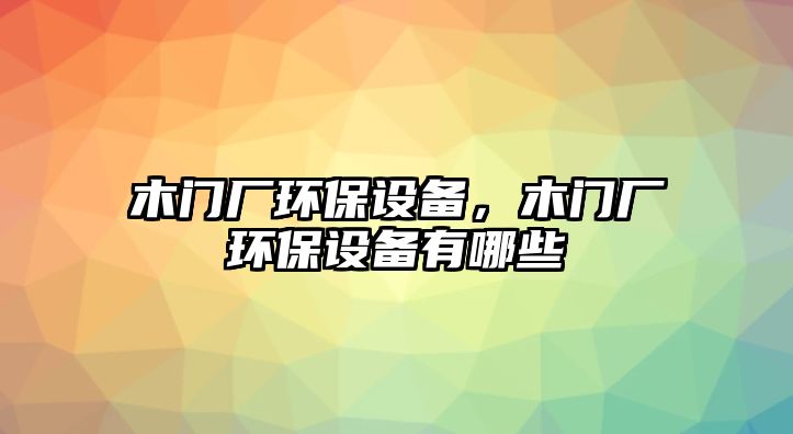 木門廠環(huán)保設(shè)備，木門廠環(huán)保設(shè)備有哪些