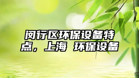 閔行區(qū)環(huán)保設(shè)備特點(diǎn)，上海 環(huán)保設(shè)備