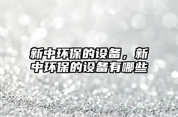 新中環(huán)保的設(shè)備，新中環(huán)保的設(shè)備有哪些