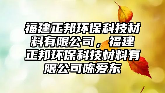 福建正邦環(huán)?？萍疾牧嫌邢薰荆＝ㄕ瞽h(huán)?？萍疾牧嫌邢薰娟悙蹡|