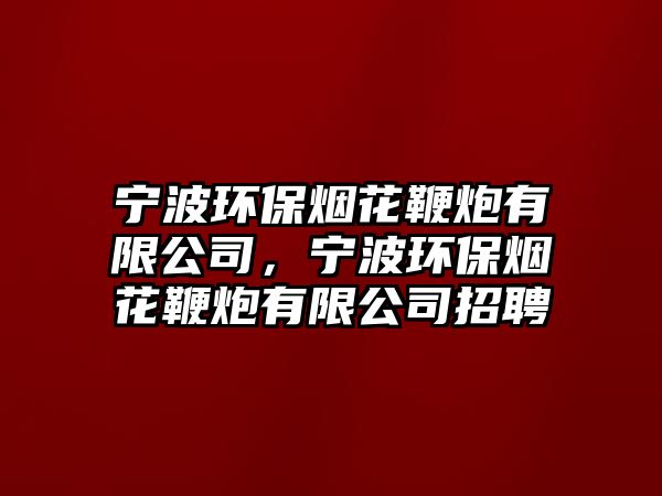 寧波環(huán)保煙花鞭炮有限公司，寧波環(huán)保煙花鞭炮有限公司招聘