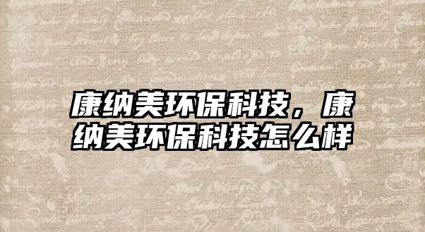康納美環(huán)?？萍?，康納美環(huán)?？萍荚趺礃? class=