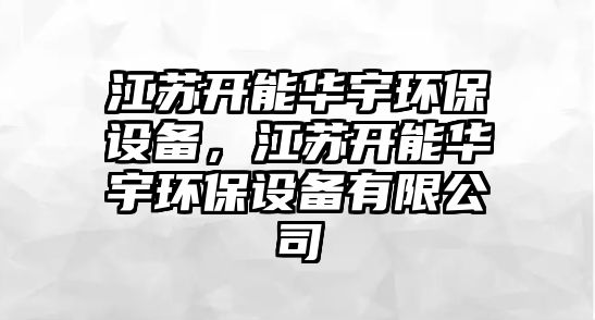江蘇開能華宇環(huán)保設(shè)備，江蘇開能華宇環(huán)保設(shè)備有限公司