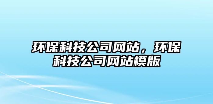 環(huán)?？萍脊揪W(wǎng)站，環(huán)?？萍脊揪W(wǎng)站模版