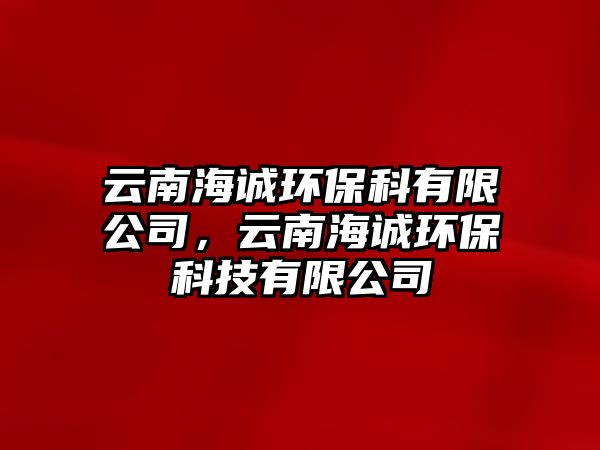 云南海誠環(huán)?？朴邢薰?，云南海誠環(huán)?？萍加邢薰?/> 
									</a>
									<h4 class=