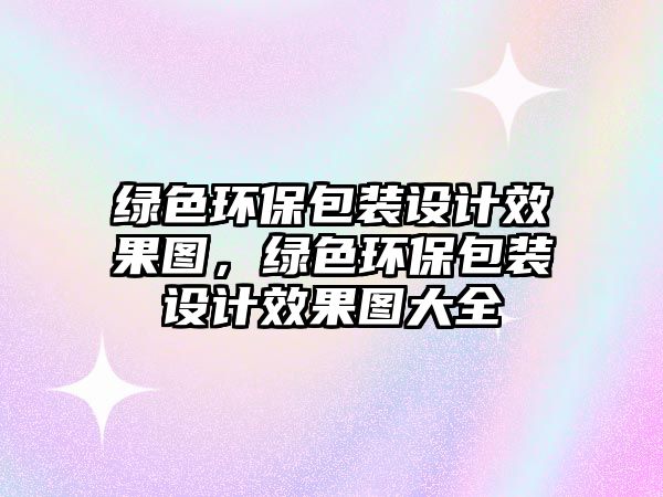 綠色環(huán)保包裝設(shè)計(jì)效果圖，綠色環(huán)保包裝設(shè)計(jì)效果圖大全