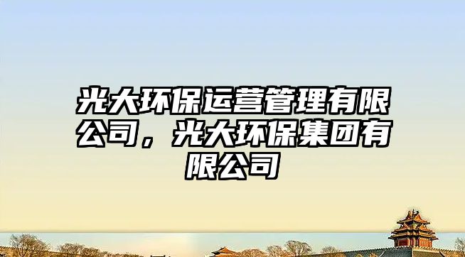 光大環(huán)保運(yùn)營(yíng)管理有限公司，光大環(huán)保集團(tuán)有限公司