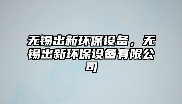 無(wú)錫出新環(huán)保設(shè)備，無(wú)錫出新環(huán)保設(shè)備有限公司