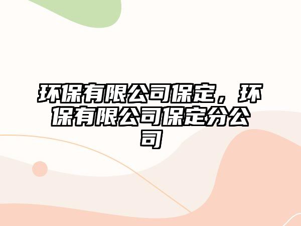 環(huán)保有限公司保定，環(huán)保有限公司保定分公司