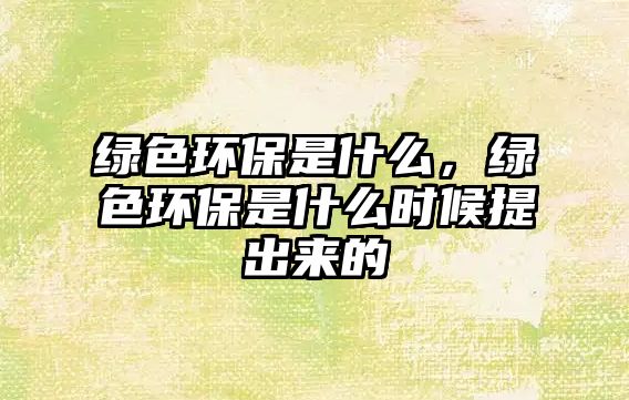 綠色環(huán)保是什么，綠色環(huán)保是什么時候提出來的