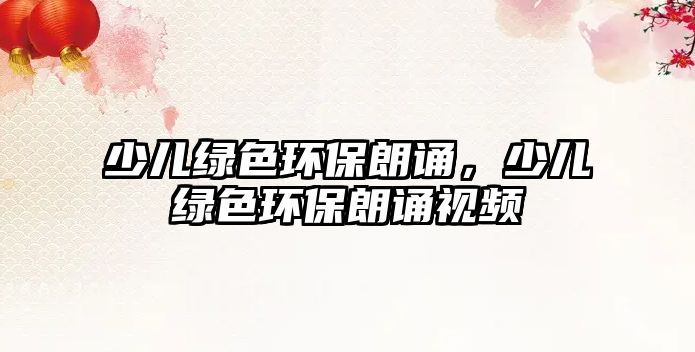 少兒綠色環(huán)保朗誦，少兒綠色環(huán)保朗誦視頻