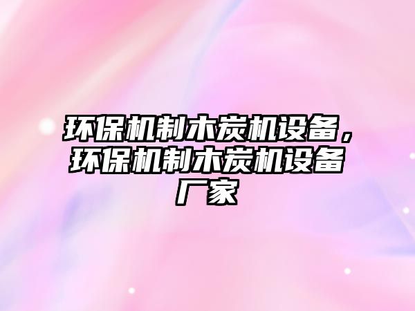 環(huán)保機(jī)制木炭機(jī)設(shè)備，環(huán)保機(jī)制木炭機(jī)設(shè)備廠家