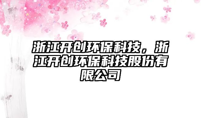 浙江開(kāi)創(chuàng)環(huán)?？萍?，浙江開(kāi)創(chuàng)環(huán)?？萍脊煞萦邢薰?/> 
									</a>
									<h4 class=