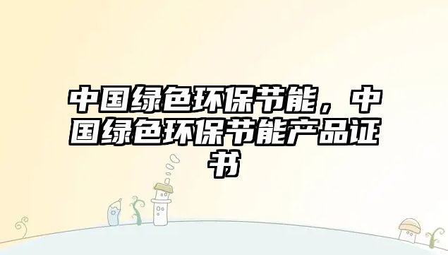 中國綠色環(huán)保節(jié)能，中國綠色環(huán)保節(jié)能產(chǎn)品證書