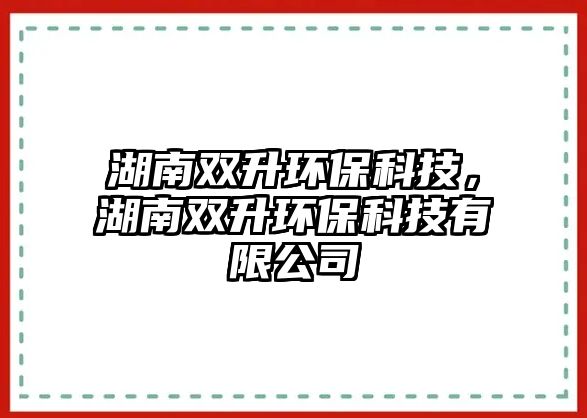 湖南雙升環(huán)?？萍迹想p升環(huán)?？萍加邢薰? class=