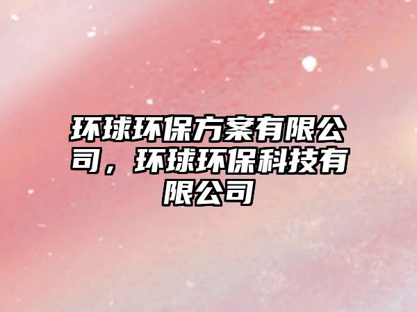 環(huán)球環(huán)保方案有限公司，環(huán)球環(huán)?？萍加邢薰?/> 
									</a>
									<h4 class=