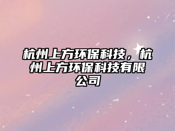 杭州上方環(huán)?？萍迹贾萆戏江h(huán)?？萍加邢薰?/> 
									</a>
									<h4 class=