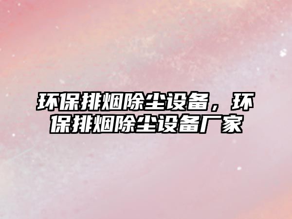 環(huán)保排煙除塵設(shè)備，環(huán)保排煙除塵設(shè)備廠家
