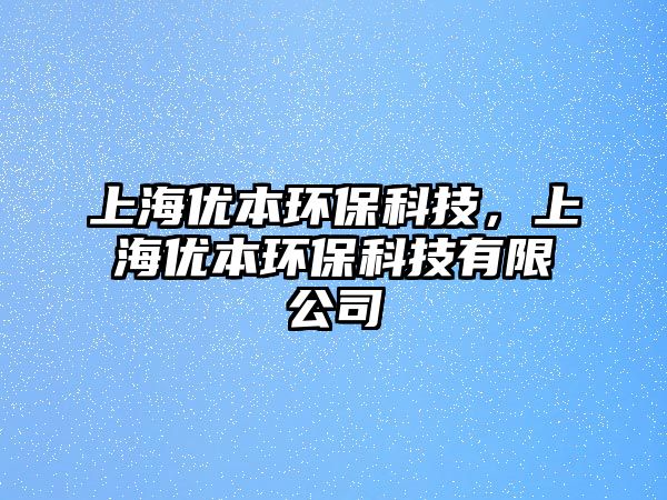 上海優(yōu)本環(huán)?？萍?，上海優(yōu)本環(huán)?？萍加邢薰?/> 
									</a>
									<h4 class=