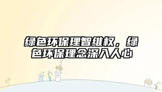 綠色環(huán)保理智維權(quán)，綠色環(huán)保理念深入人心