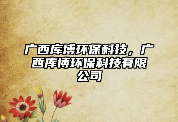 廣西庫博環(huán)?？萍?，廣西庫博環(huán)?？萍加邢薰?/> 
									</a>
									<h4 class=