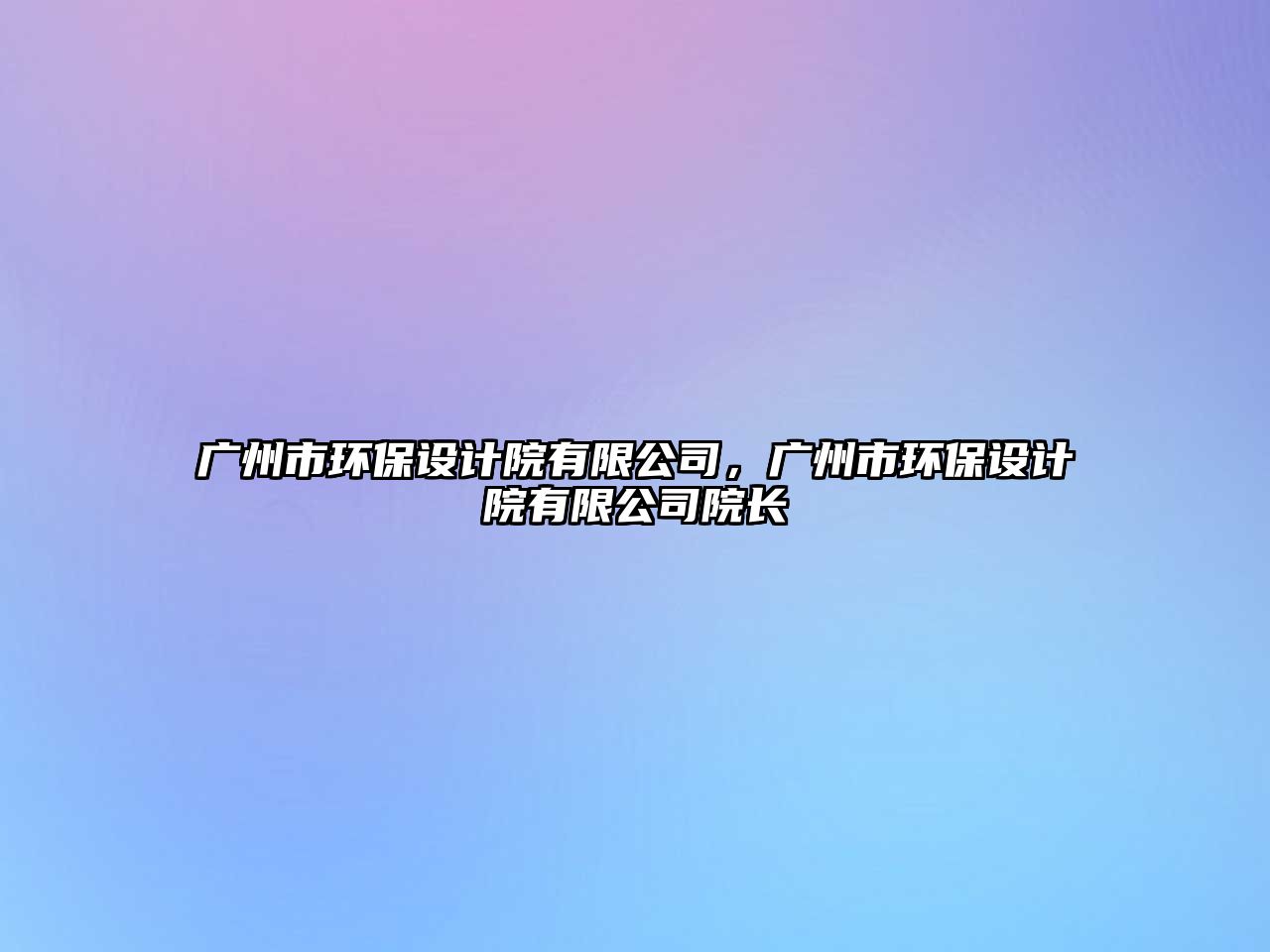 廣州市環(huán)保設(shè)計(jì)院有限公司，廣州市環(huán)保設(shè)計(jì)院有限公司院長(zhǎng)