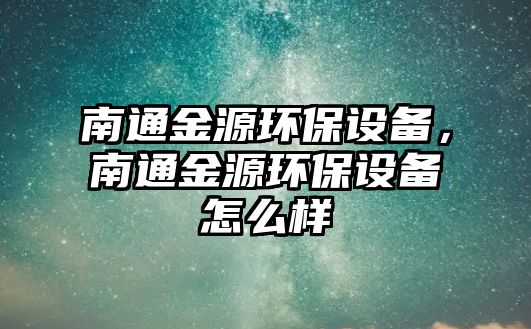 南通金源環(huán)保設(shè)備，南通金源環(huán)保設(shè)備怎么樣