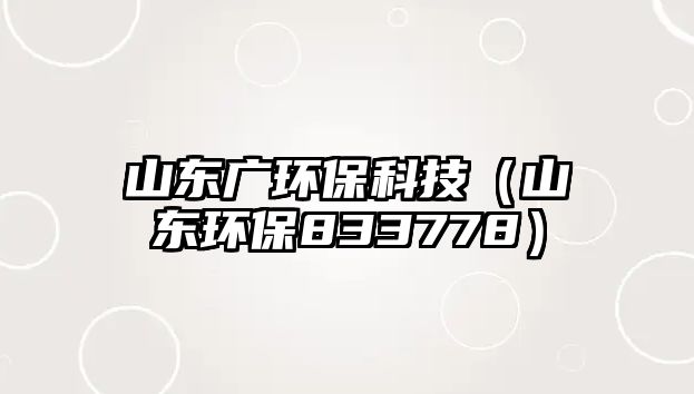 山東廣環(huán)?？萍迹ㄉ綎|環(huán)保833778）