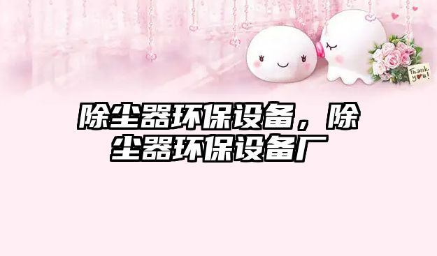 除塵器環(huán)保設(shè)備，除塵器環(huán)保設(shè)備廠