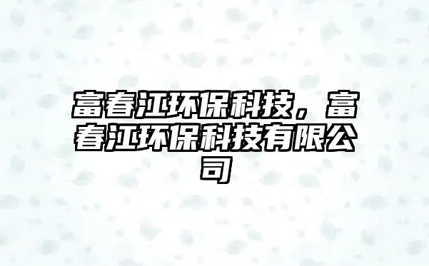 富春江環(huán)?？萍?，富春江環(huán)保科技有限公司
