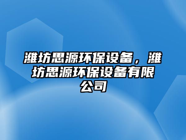 濰坊思源環(huán)保設(shè)備，濰坊思源環(huán)保設(shè)備有限公司